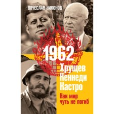 1962. Хрущёв. Кеннеди. Кастро. Как мир чуть не погиб. Никонов В.
