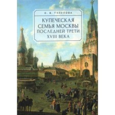 The merchant family of Moscow is the last third of the 18th century. Socio-demographic study. Tulupova O.V.