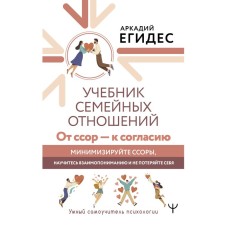 Учебник семейных отношений. От ссор — к согласию. Минимизируйте ссоры, научитесь взаимопониманию и не потеряйте себя. Егидес А.