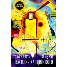 Звуки цвета. Жизни Василия Кандинского: роман. Иванова О.П.