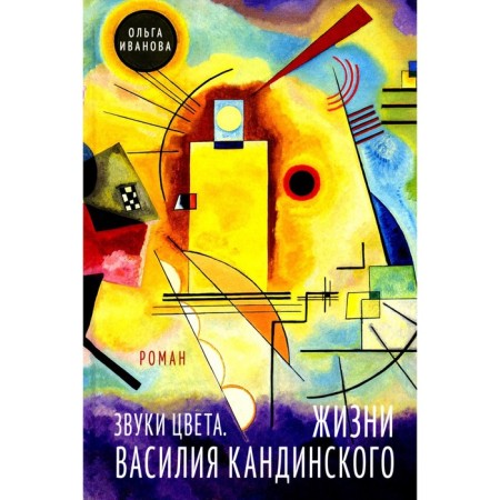 Звуки цвета. Жизни Василия Кандинского: роман. Иванова О.П.