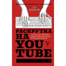 Promotion on YouTube. From scratch to the first money, views and subscribers. Bykov S.