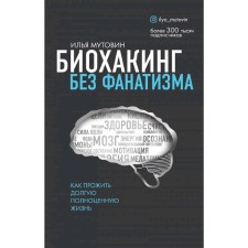Биохакинг без фанатизма. Как прожить долгую полноценную жизнь. Мутовин И.А.