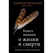 Shaman's book about life and death. Real stories of healing. A. Villoldo, Ann O’Neill