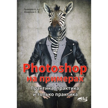 Photoshop with examples. Practice, practice and only practice. Prokhorov A.A., Prozdi R.G., Mikhailov S.V.