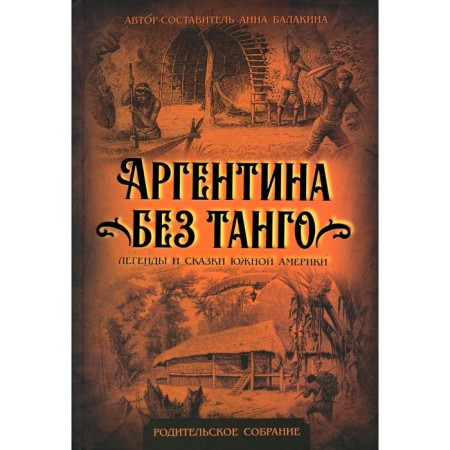 Аргентина без танго. Легенды и сказки Южной Америки. Балакина А.