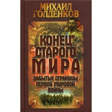 Конец старого мира: забытые страницы Первой мировой войны. Голденков М.