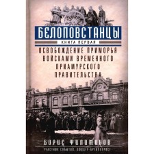Белоповстанцы. Книга 1. Освобождение Приморья войсками Временного Приамурского правительства. Филимонов Б.Б.