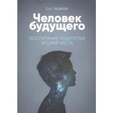 Воспитание родителей. Часть 2. Человек будущего. Лазарев С.