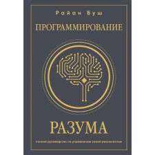 Программирование разума. Полное руководство по управлению своей реальностью. Буш Р.