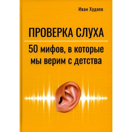 Hearing test. 50 myths in which we believe since childhood. Khudyaev I.