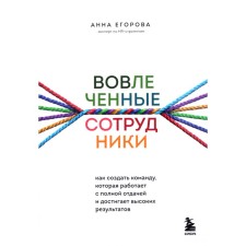 Вовлеченные сотрудники. Как создать команду, которая работает с полной отдачей и достигает высоких результатов. А. Егорова