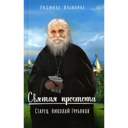 Holy simplicity. Elder Nikolai Guryanov. 2nd edition. Ilyunina L.