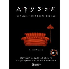 Друзья. Больше, чем просто сериал. История создания самого популярного ситкома в истории. Миллер К.