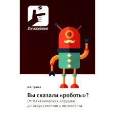 Вы сказали «роботы»? От механических игрушек до искусственного интеллекта. Прасол А.А.