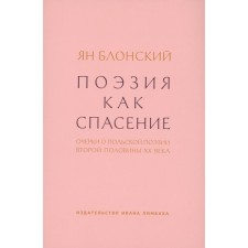 Поэзия как спасение. Очерки о польской поэзии второй половины XX века. Блонский Я.