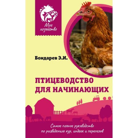 Poultry farming for beginners. The most complete guide to breeding chickens, turkeys and quails. Bondarev E.I.