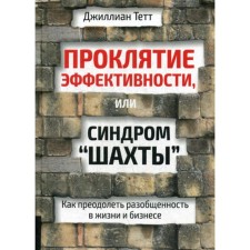 Проклятие эффективности, или Синдром «шахты». Как преодолеть разобщенность в жизни и бизнесе. Тетт Дж.