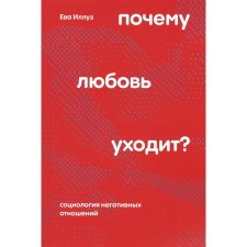 Почему любовь уходит? Социология негативных отношений. 2-е издание, переработанное. Иллуз Е.
