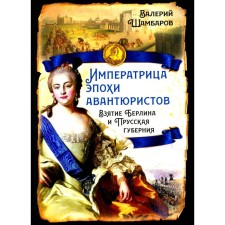 Empress of the adventurers. The capture of Berlin and the Prussian province. Shambarov V.E.