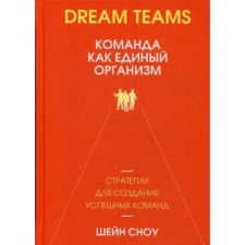 Dream Teams: команда как единый организм. Сноу Ш.