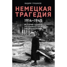 German tragedy. 1914-1945. The story of one failed nationalism. Glushakov V.A.