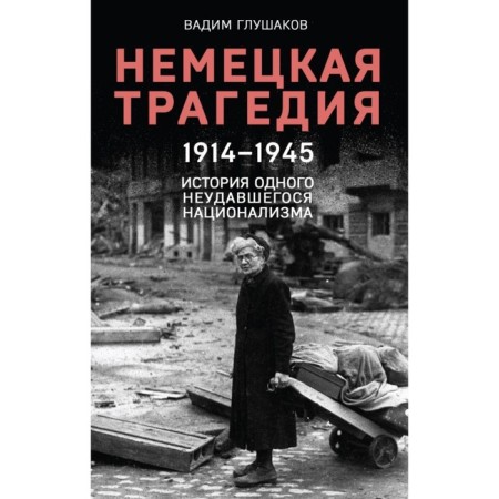German tragedy. 1914-1945. The story of one failed nationalism. Glushakov V.A.