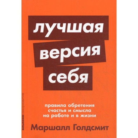 The best version of yourself: the rules for gaining happiness and meaning at work and in life. Goldsmith M.
