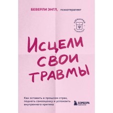 Исцели свои травмы. Как оставить в прошлом страх, поднять самооценку и успокоить внутреннего критика. Энгл Б.