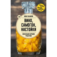 Wine, moonshine, tinctures. A collection of best recipes. Pyshnov I.G.