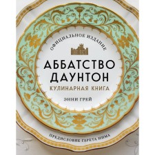 Аббатство Даунтон. Кулинарная книга. Официальное издание. Грей Э.