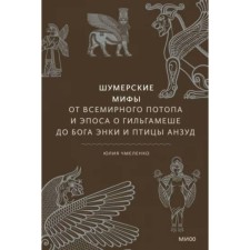 Sumerian myths. From the World Flood and the epic about Gilgamesh to the god Enka and the bird Anzud. Chmolenko Y.