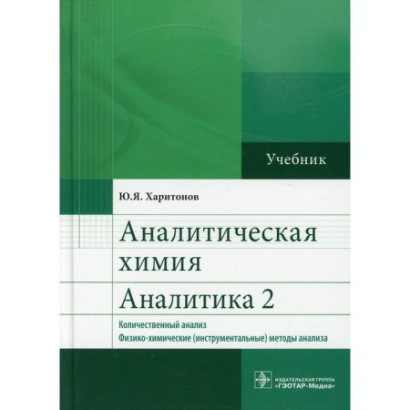 Analytical chemistry. Analytics 2. Quantitative analysis. Physico-chemical (instrumental) analysis methods. 6th edition, corrected and supplemented. Kharitonov Yu.Ya.
