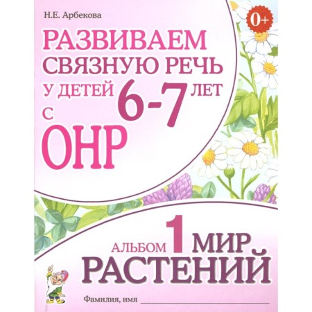 We develop coherent speech in children 6-7 years old with ONR. Album 1. The world of plants. 3rd edition, corrected. Arbekova N.E.
