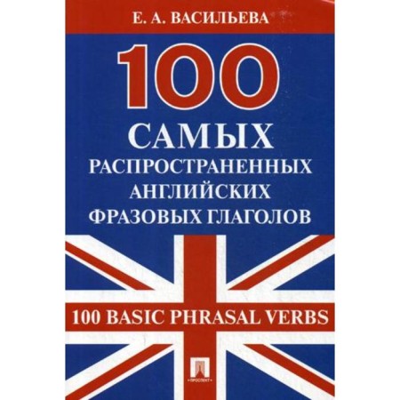 The 100 most common English phrasal verbs (100 Basic Phrasal Verbs). Vasilieva E.A.