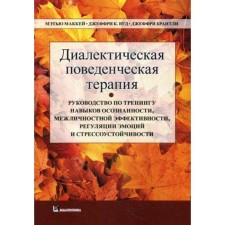 Диалектическая поведенческая терапия: руководство по тренингу навыков осознанности, межличностной эффективности, регуляции эмоции и стрес-чивости