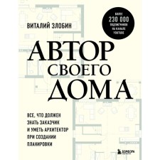 Автор своего дома. Всё, что должен знать заказчик и уметь архитектор при создании планировки. Злобин В.В.