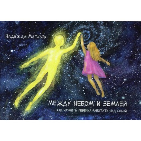 Between heaven and earth. How to teach a child to work on himself. Matulyak N.V.