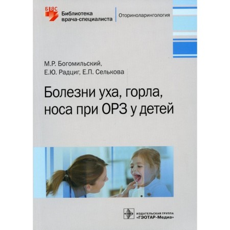 Болезни уха, горла, носа при ОРЗ у детей. Богомильский М.Р., Радциг Е.Ю., Селькова Е.П.