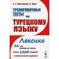 Training tests in the Turkish language. Vocabulary. 26 topics, a dictionary on the topics, more than 1200 tasks + keys. Tutorial. Kaitukova E.G., Onat E.