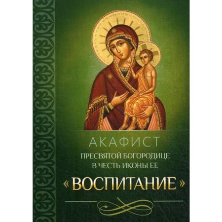 Акафист Пресвятой Богородице в честь иконы Ее «Воспитание»