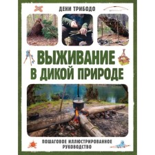 Выживание в дикой природе. Пошаговое иллюстрированное руководство. Трибодо Д.