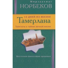 12 days in the life of Tamerlana. Treatises on the secrets of eternal life. Norbekov M.