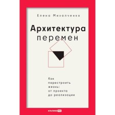 Архитектура перемен. Как перестроить жизнь. От проекта до реализации. Михалченко Е.