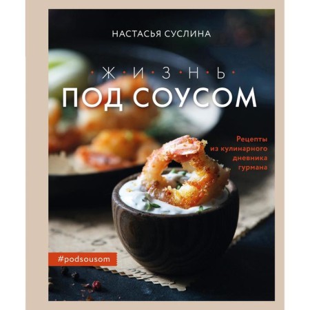 Life under the sauce. Recipes from the culinary diary of Gurman. Nastasya Suslina