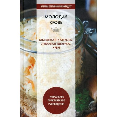 Young blood. Sauerkraut, onion husks, horseradish. A unique practical guide. Comp. Nikolaeva Yu.N.