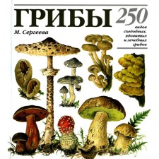 Грибы. 250 видов съедобных, ядовитых и лечебных грибов. Сергеева М.Н.