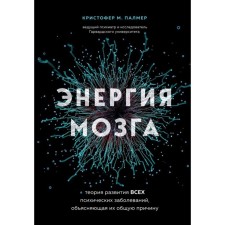 Энергия мозга. Теория развития всех психических заболеваний, объясняющая их общую причину. Палмер К.М.
