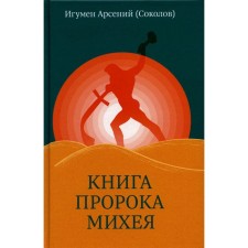 Книга пророка Михея. Перевод и комментарий. 2-е издание, исправленное и дополненное. Арсений (Соколов), игумен