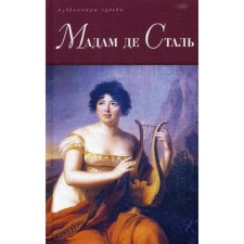 Мадам де Сталь: Госпожа де Сталь. Госпожа де Сталь, мыслитель переходной эпохи. Сорель А., Вайнштейн С